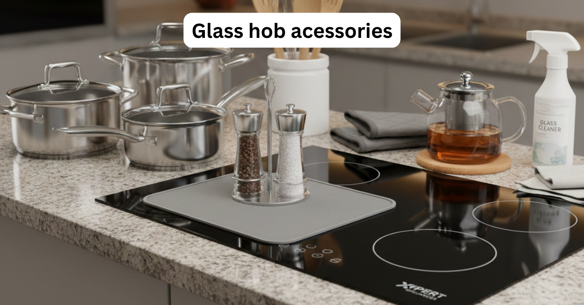 Read more about the article Glass Hob Accessories & Add-Ons: What Add-Ons Make a Glass Hob Last Longer?